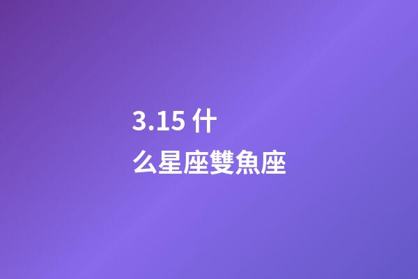 3.15 什么星座雙魚座-第1張-星座運(yùn)勢(shì)-玄機(jī)派